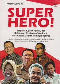 Super hero! : biografi, kiprah politik, dan kebiasaan-kebiasaan inspiratif para kepala daerah pembela rakyat