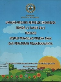 Undang-Undang Republik Indonesia nomor 11 tahun 2012 temtang sistem peradilan pidana anak dan perturan pelaksanaannya