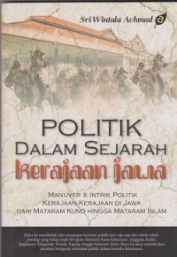 Politik dalam sejarah kerajaan Jawa : man uver & intrik politik kerajaan-kerajaan di Jawa dari Materam kuno hingga mataram islam