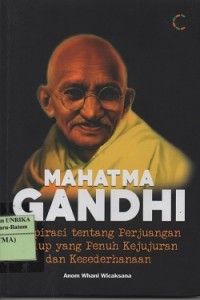 Mahatma Gandhi : inspirasi tentang perjuangan hidup yang penuh kejujuran dan kesederhanaan