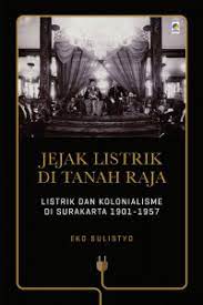 Jejak Listrik Di Tanah Raja: Listrik Dan Kolonialisme Di Surukarta 1901-1957