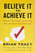 Believe It to Achieve It: Overcome Your Doubts, Let Go of the Past, and Unlock Your Full Potential
