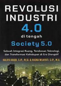 Revolusi industri 4.0 di tengah society 5.0 : sebuah integrasi ruang, terobosan teknologi, dan transformasi kehidupan di era disruptif