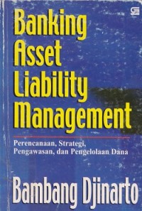 Banking asset liability management : perencanaan, strategi, pengawasan, dan pengelolaan dana