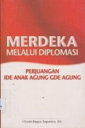 Merdeka melalui diplomasi : perjuangan ide anak Agung Gde Agung