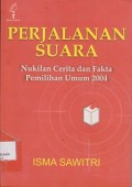 Perjalanan suara : nukilan cerita dan fakta pemilihan umum 2004