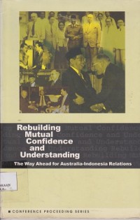 Conference proceeding rebuilding mutual confidence and understanding : the way ahead for AustraliaIndonesia relations