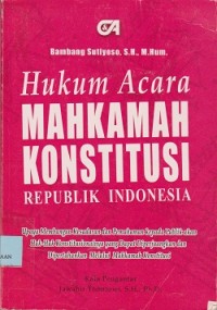 Hukum acara mahkamah konstitusi Republik Indonesia : upaya membangun kesadaran dan pemahaman kepada  publik