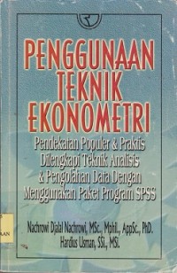 Penggunaan teknik ekonometri : pendekatan populer & praktis dilengkapi teknik analisis & pengolahan data dengan menggunakan paket program SPSS