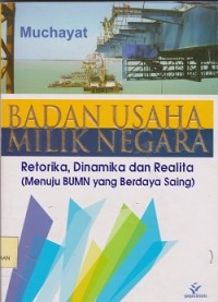 Badan usaha milik negara : retorika, dinamika & realita (menuju BUMN yang berdaya saing)