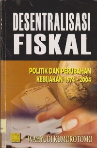 Desentralisasi fiskal : politik dan perubahan kebijakan 1974-2004