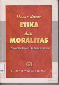 Dasar-dasar etika dan moralitas (pengantar kajian etika profesi hukum)