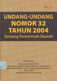 Undang-Undang Nomor 32 tahun 2004 tentang pemerintahan daerah : dilengkapi peraturan Pemerintah.......