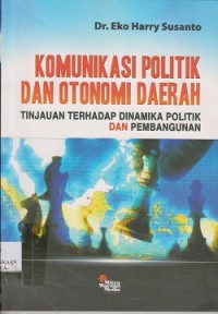 Komunikasi politik dan otonomi daerah : tinjauan terhadap dinamika politik dan pembangunan