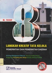 8 langkah kreatif tata kelola pemerintahan dan pemerintah daerah : strategi menguasai pikiran, karena dahsyatnya pengaruh perilaku dan sikap dalam jabatan publik