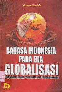 Bahasa Indonesia pada era globalisasi : kedudukan, fungsi, pembinaan, dan pengembangan