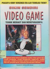 Bikin sendiri video game : teknik merakit dan mereparasinya