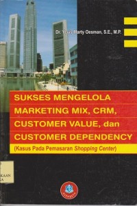 Sukses mengelola marketing mIX, CRM, customer value, dan customer dependency (kasus pada  pemasaran  shopping center)