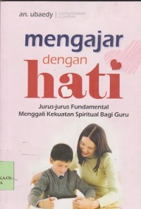 Mengajar dengan hati : jurus-jurus fundamental menggali kekuatan spiritual bagi guru