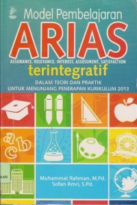 Model pembelajaran ARIAS (Assurance, relevance, interest, assescment, satisfaction) terintegratif : dalam teoari dan praktik untuk menunjang penerapan kurikulum 2013