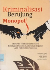 Kriminalisasi berujung monopoli : industri tembakau Indonesia di tengah pusaran kampanye regulasi anti rokok internasional