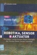 Robotika, sensor & akuator : persiapan lomba kontes robot Indonesia dan kontes robot cerdas Indonesia