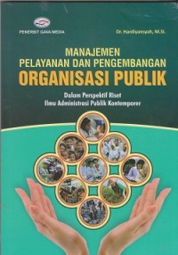Manajemen pelayanan dan pengembangan  organisasi publik : dalam perspektif riset ilmu administrasi publik kontemporer