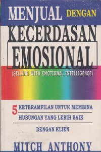 Menjual dengan kecerdasan emosional (selling with emotional intelligence) : 5 keterampilan untuk membina hubungan yang lebih baik dengan klien