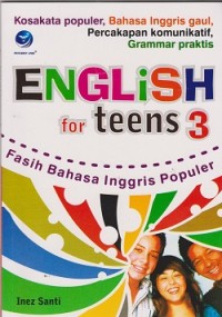 English for teens 3 : kosa kata populer, bahasa Inggris gaul, percakapan komunikastif, grammar praktis