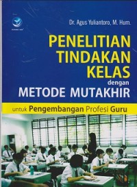 Penelitian tindakan kelas dengan metode mutakhir untuk pengembangan profesi guru