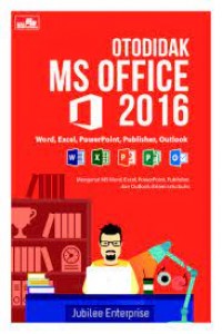 Otodidak Ms Office 2016: Word, Excel, Power Point, Publisher, Outlook