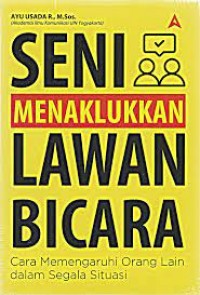 Seni Manaklukkan Lawan Bicara: Cara Mempengaruhi Orang Lain Dalam Segala Situasi