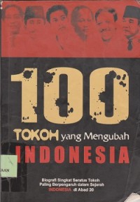 100 tokoh yang mengubah Indonesia : biografi singkat seratus tokoh yang paling berpengaruh dalam sejarah Indonesia di abad 20