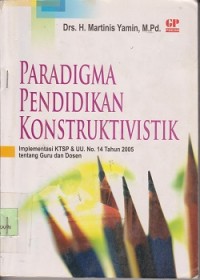 Paradigma pendidikan konstruktivistik : implementasi KTSP dan UU No. 14 tahun 2005 tentang guru & dosen