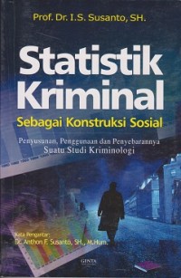 Statistik kriminal sebagai konstruksi sosial : penyusunan, penggunaan dan penyebarannya  suatu studi kriminologi