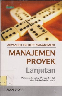Manajemen proyek lanjutan = advanced project management : pedoman lengkap proses, model, dan teknikteknik utama
