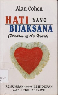 Hati yang bijaksana (wisdom of the heart) : renungan untuk kehidupan yang lebih berarti
