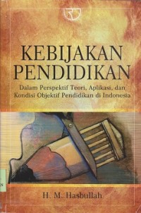 Kebijakan pendidikan : dalam perspektif teori, aplikasi, dan kondisi objektif pendidikan di Indonesia