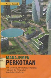 Manajemen perkotaan : teori organisasi, perencanaan, perumahan, pelayanan dan transportasi mewujudkan kota cerdas