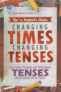The 1st student's choice changing times changing tenses : cara mudah memahami dan menggunakan tenses dengan banyak contoh praktis