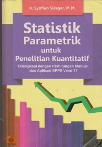 Statistik parametrik untuk penelitian kuantitatif : dilengkapi dengan perhitungan manual dan aplikasi SPSS versi 17