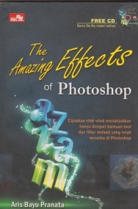 The amazing effect of photoshop : ciptakan efek-efek manakjubkan hanya dengan bantual tool dan filter default yang telah tersedia di photoshop