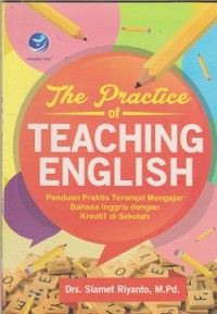 The practice of teaching english : panduan praktis terampil mengajar bahasa Inggris dengan kreatiff di sekolah