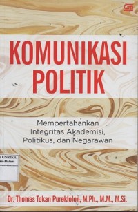 Komunikasi politik : mempertahankan integritas akademisi, politikus, dan negarawan